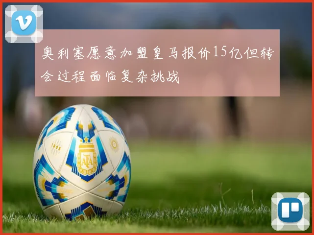 奥利塞愿意加盟皇马报价15亿但转会过程面临复杂挑战
