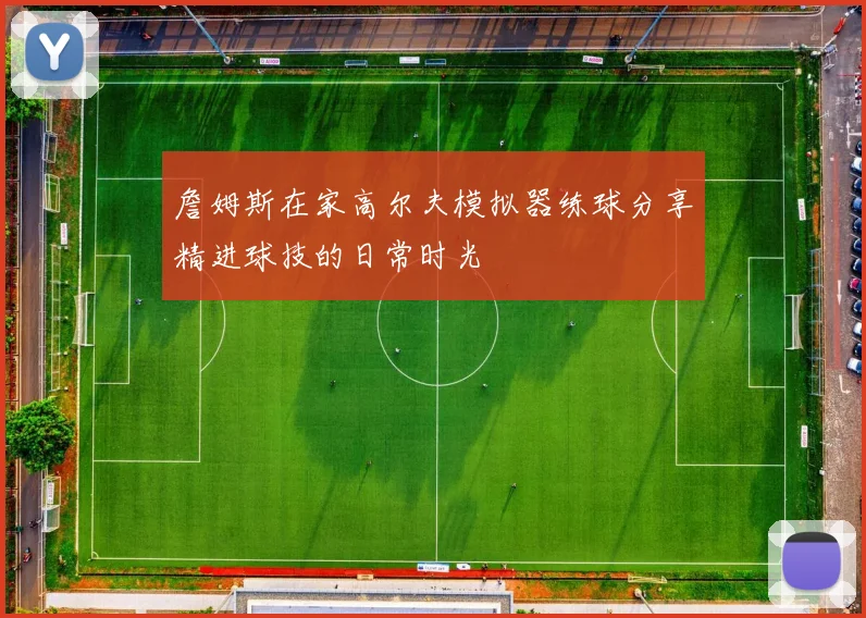 詹姆斯在家高尔夫模拟器练球分享精进球技的日常时光