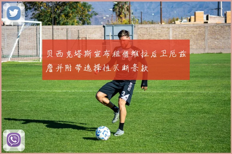 贝西克塔斯宣布租借维拉后卫厄兹詹并附带选择性买断条款