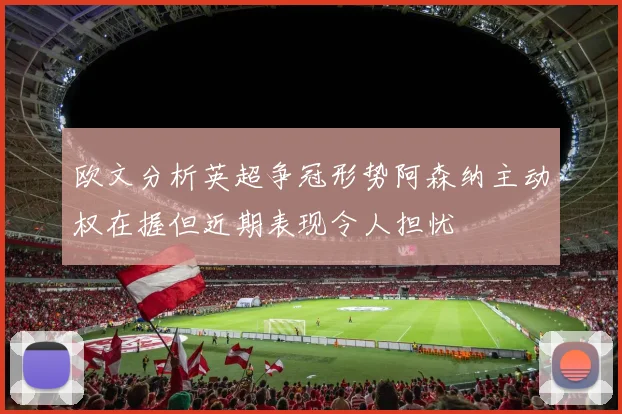 欧文分析英超争冠形势阿森纳主动权在握但近期表现令人担忧