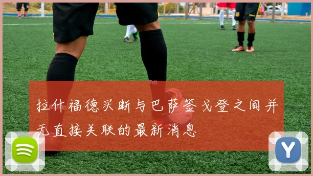 拉什福德买断与巴萨签戈登之间并无直接关联的最新消息