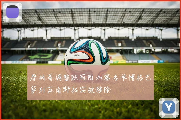摩纳哥调整欧冠附加赛名单博格巴萨利苏南野拓实被移除